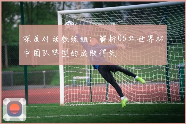 深度对话教练组：解析06年世界杯中国队阵型的成败得失