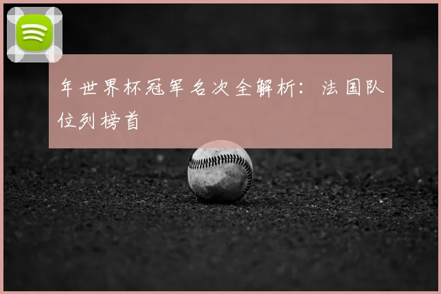 年世界杯冠军名次全解析：法国队位列榜首