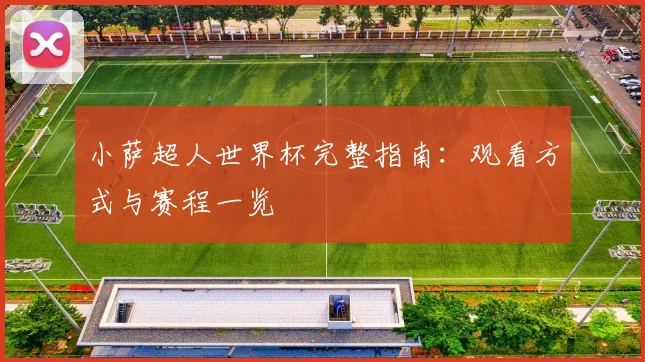 小萨超人世界杯完整指南：观看方式与赛程一览