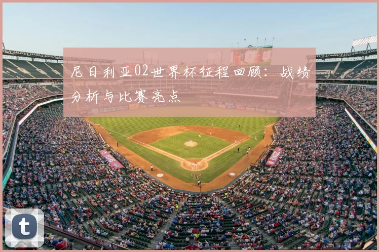 尼日利亚02世界杯征程回顾：战绩分析与比赛亮点