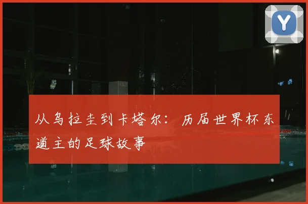 从乌拉圭到卡塔尔：历届世界杯东道主的足球故事