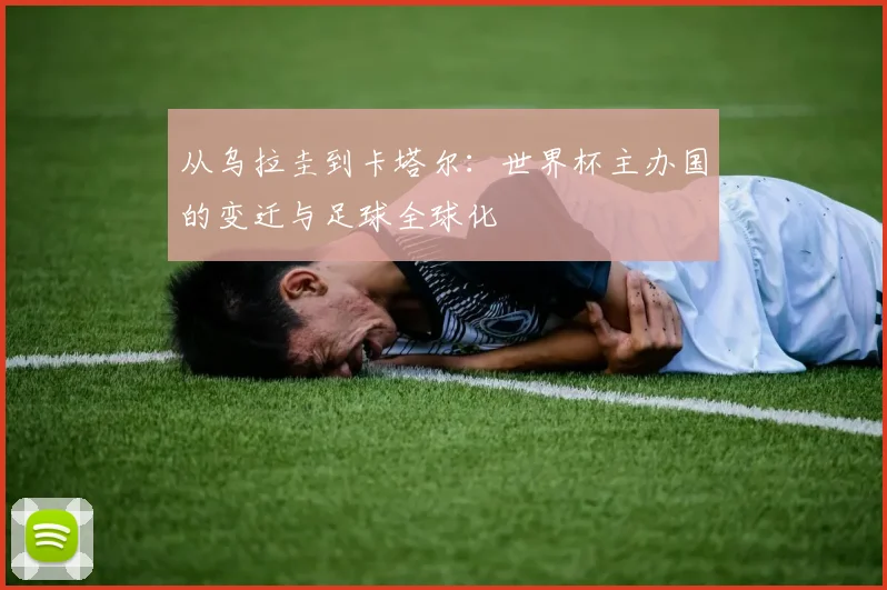 从乌拉圭到卡塔尔：世界杯主办国的变迁与足球全球化