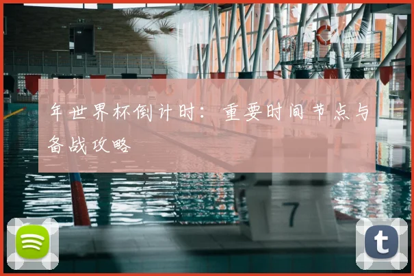 年世界杯倒计时：重要时间节点与备战攻略