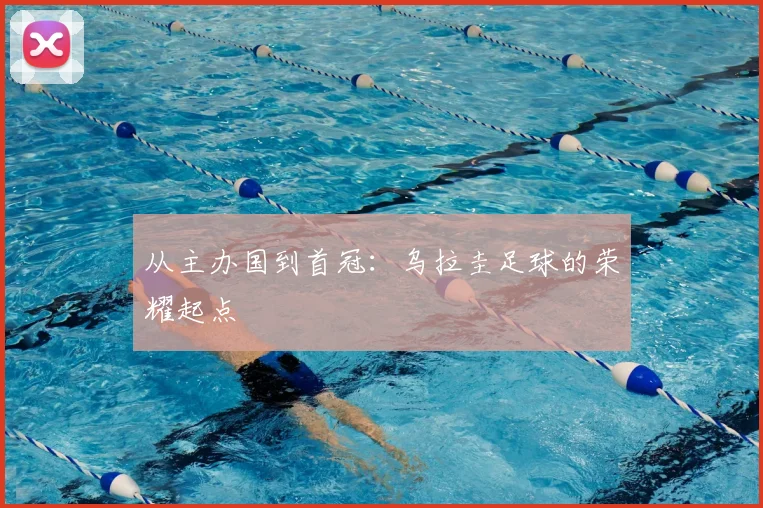 从主办国到首冠：乌拉圭足球的荣耀起点
