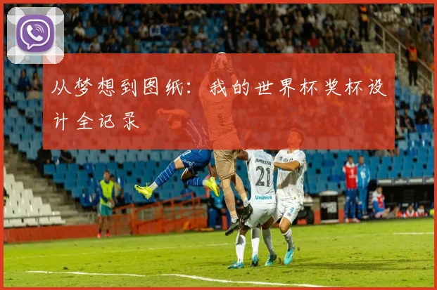从梦想到图纸:我的世界杯奖杯设计全记录