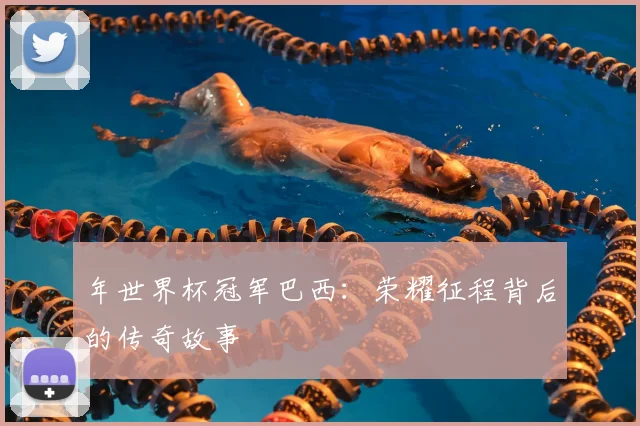 年世界杯冠军巴西：荣耀征程背后的传奇故事