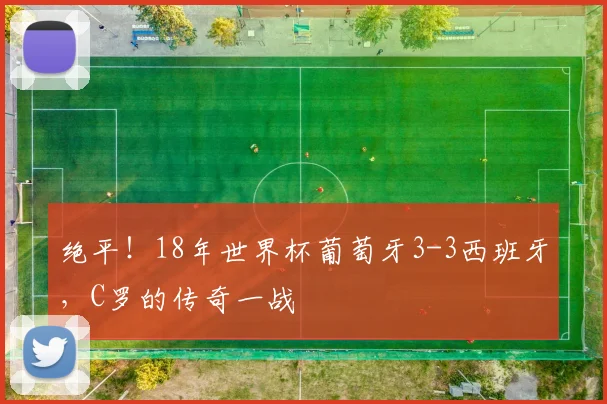 绝平!18年世界杯葡萄牙3-3西班牙,C罗的传奇一战