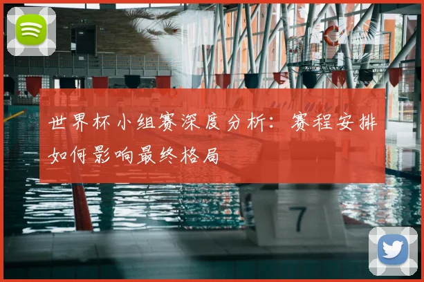 世界杯小组赛深度分析:赛程安排如何影响最终格局