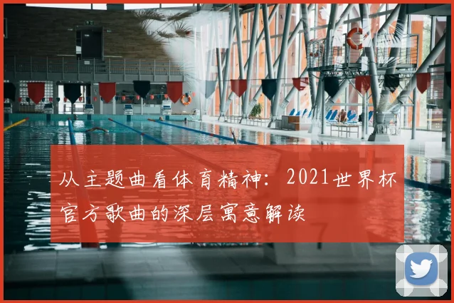 从主题曲看体育精神：2021世界杯官方歌曲的深层寓意解读