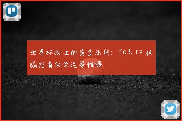 世界杯投注的黄金法则:fc3.tv 权威指南助你运筹帷幄