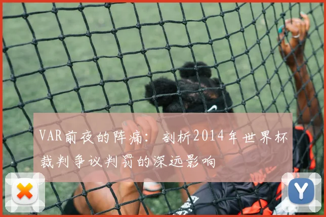 VAR前夜的阵痛：剖析2014年世界杯裁判争议判罚的深远影响